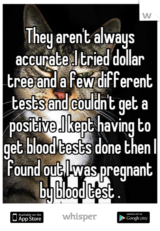 They aren't always accurate .I tried dollar tree and a few different tests and couldn't get a positive .I kept having to get blood tests done then I found out I was pregnant by blood test .