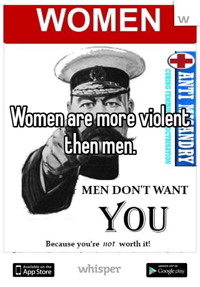 Women are more violent then men. 