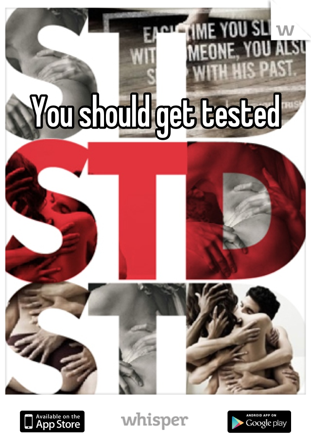You should get tested
