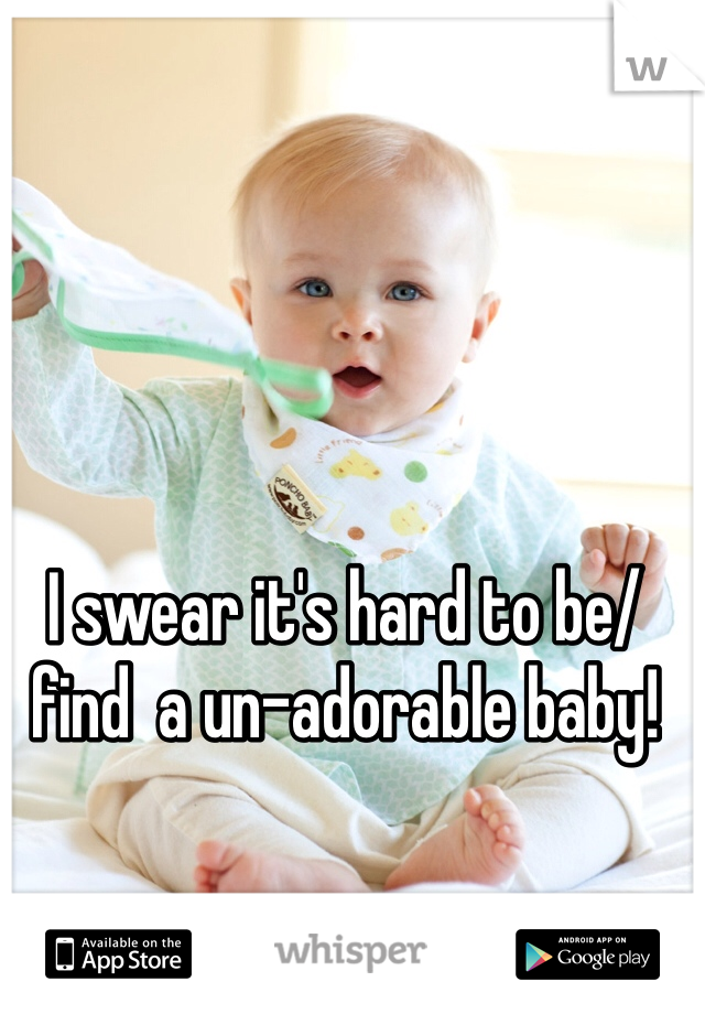 I swear it's hard to be/find  a un-adorable baby! 