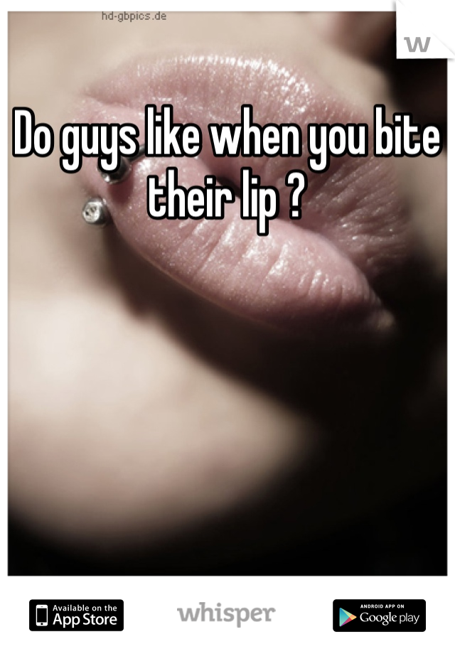 Do guys like when you bite their lip ?