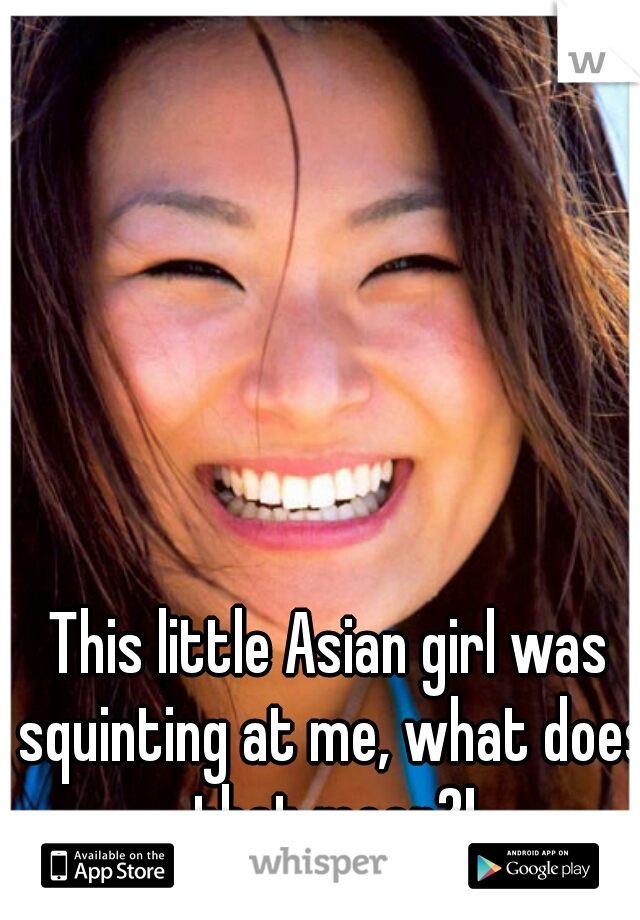 This little Asian girl was squinting at me, what does that mean?!