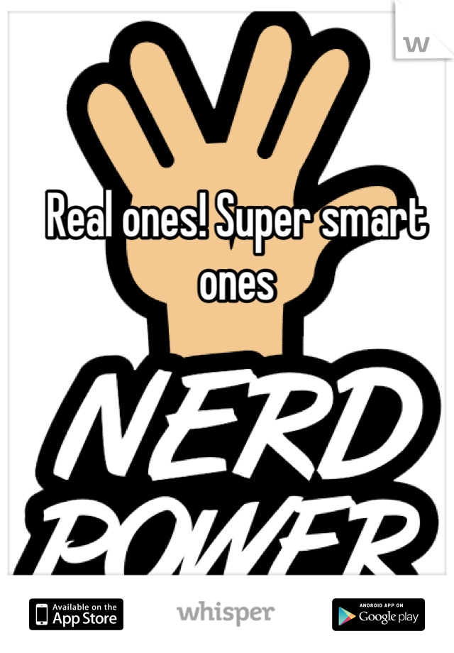 Real ones! Super smart ones