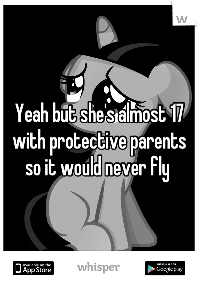 Yeah but she's almost 17 with protective parents so it would never fly 