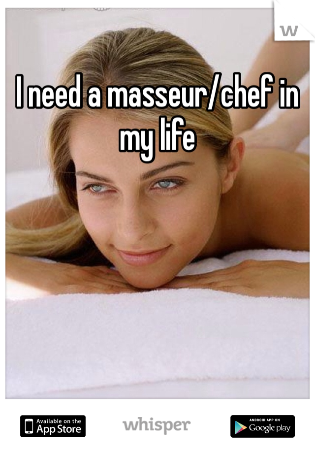 I need a masseur/chef in my life  