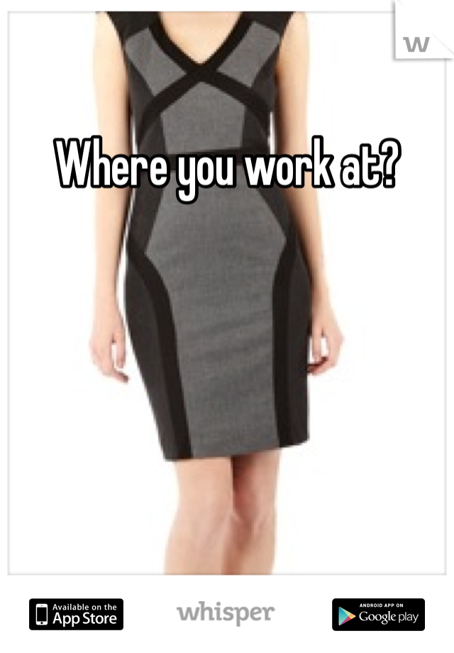 Where you work at?