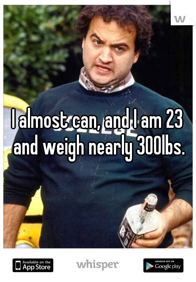 I almost can, and I am 23 and weigh nearly 300lbs.