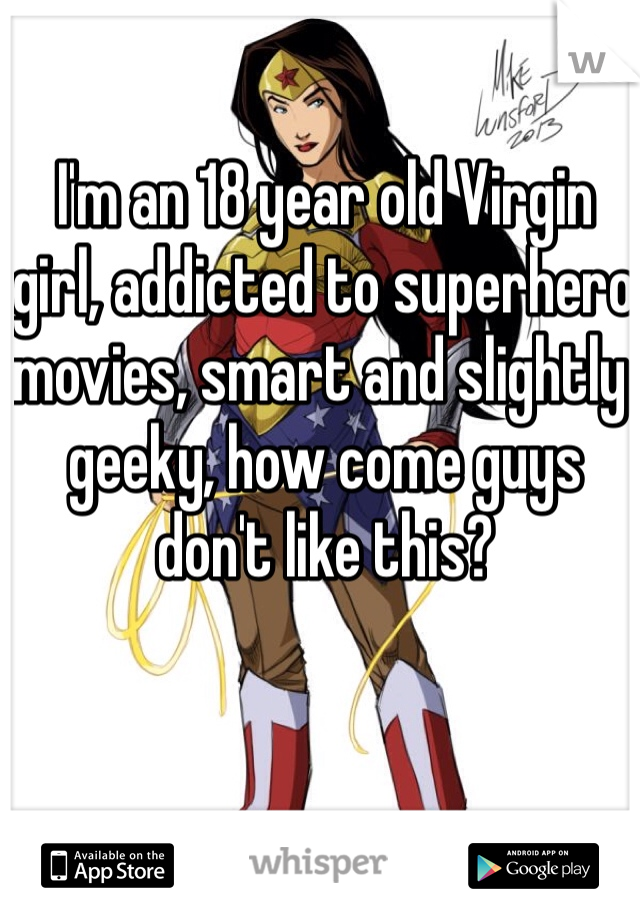 I'm an 18 year old Virgin girl, addicted to superhero movies, smart and slightly geeky, how come guys don't like this? 