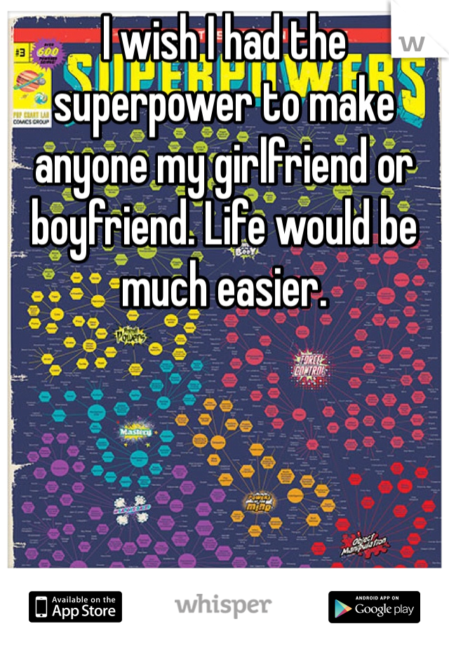 I wish I had the superpower to make anyone my girlfriend or boyfriend. Life would be much easier. 
