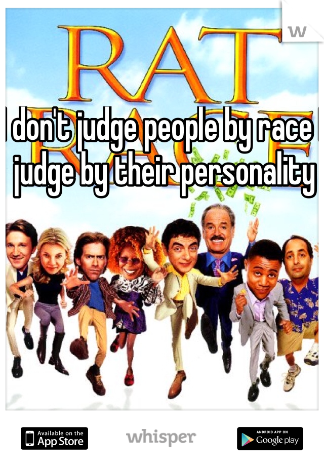 I don't judge people by race I judge by their personality