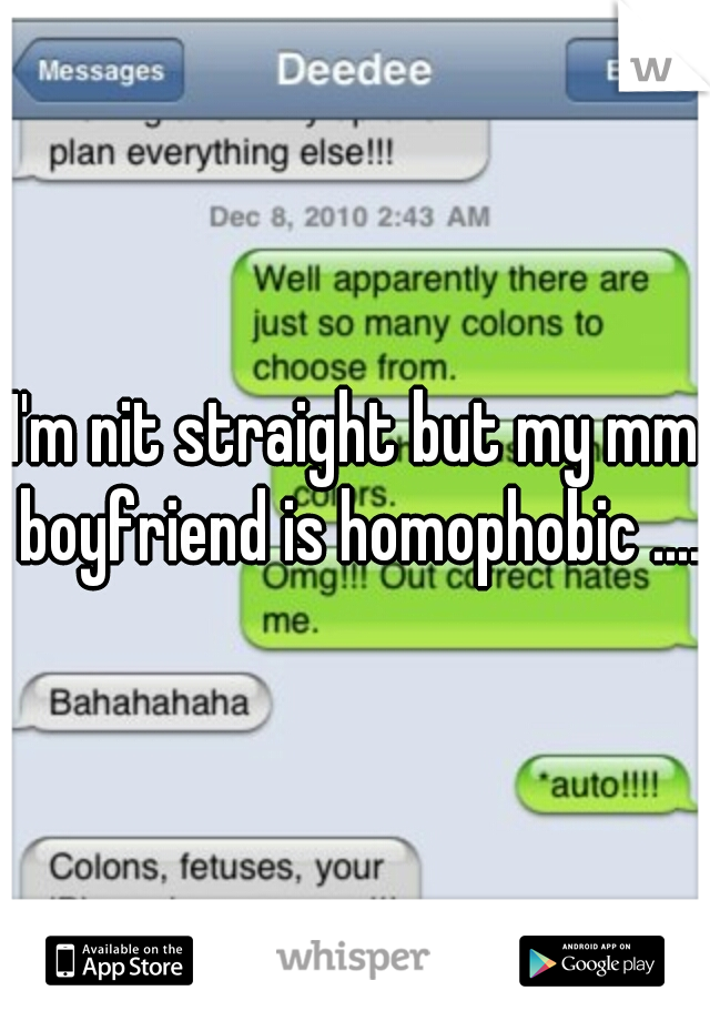 I'm nit straight but my mm boyfriend is homophobic ....