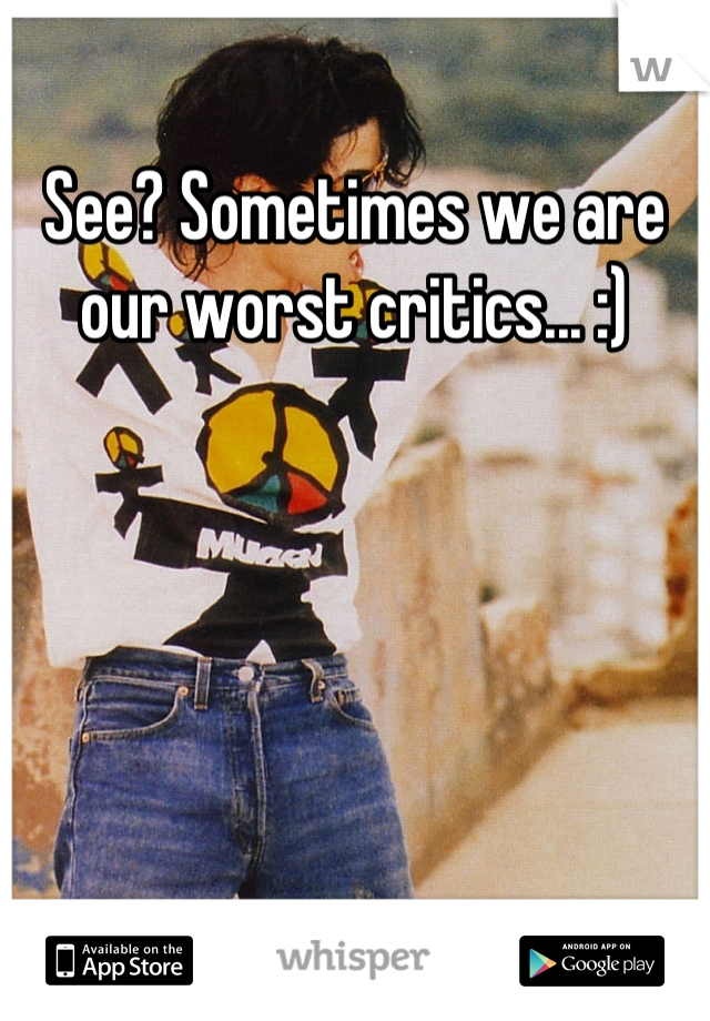 See? Sometimes we are our worst critics... :)