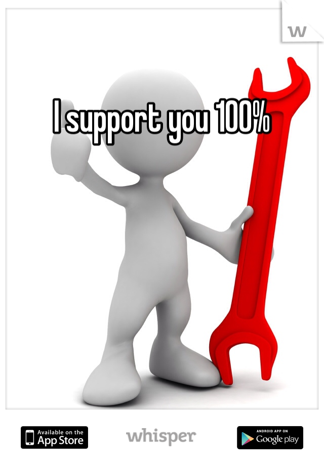 I support you 100%