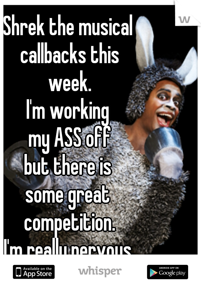 Shrek the musical
 callbacks this
 week.
I'm working
 my ASS off
 but there is 
some great
 competition.
I'm really nervous

 