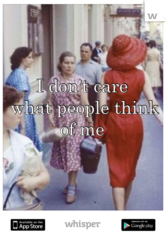 I don't care
 what people think of me