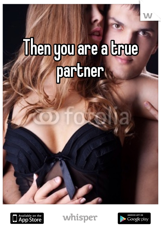 Then you are a true partner 