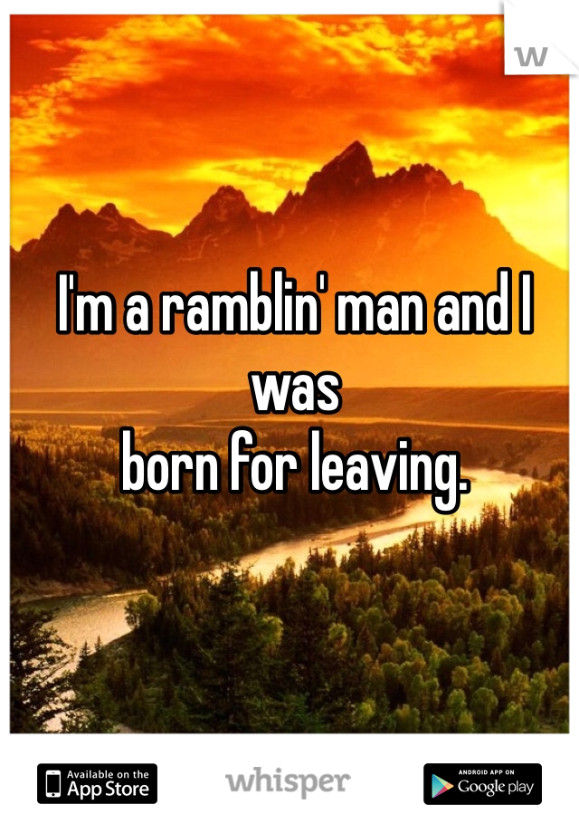I'm a ramblin' man and I was 
born for leaving. 
