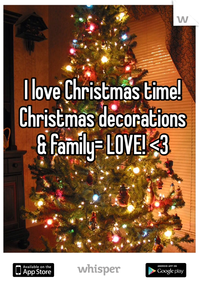 I love Christmas time!
Christmas decorations
& family= LOVE! <3