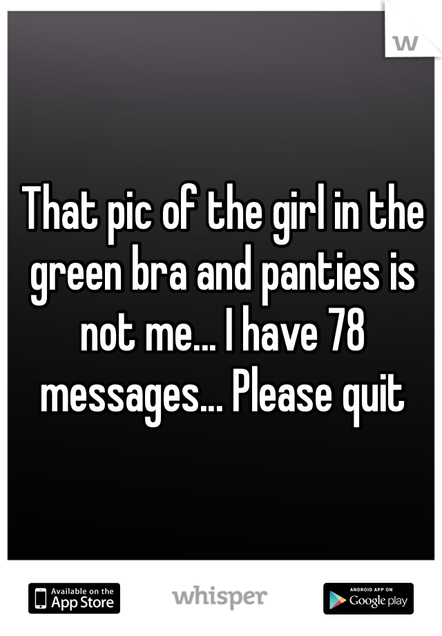 That pic of the girl in the green bra and panties is not me... I have 78 messages... Please quit
