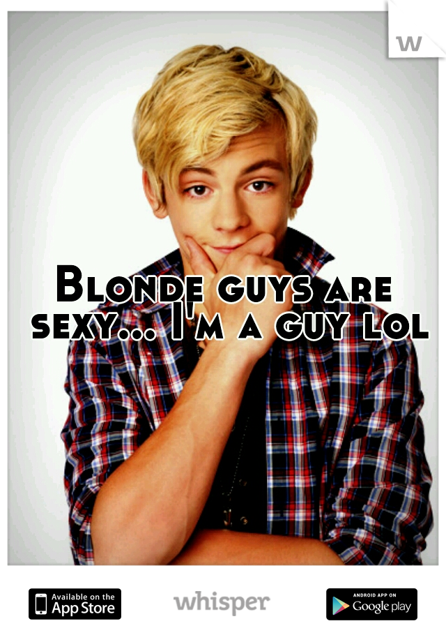 Blonde guys are sexy... I'm a guy lol
