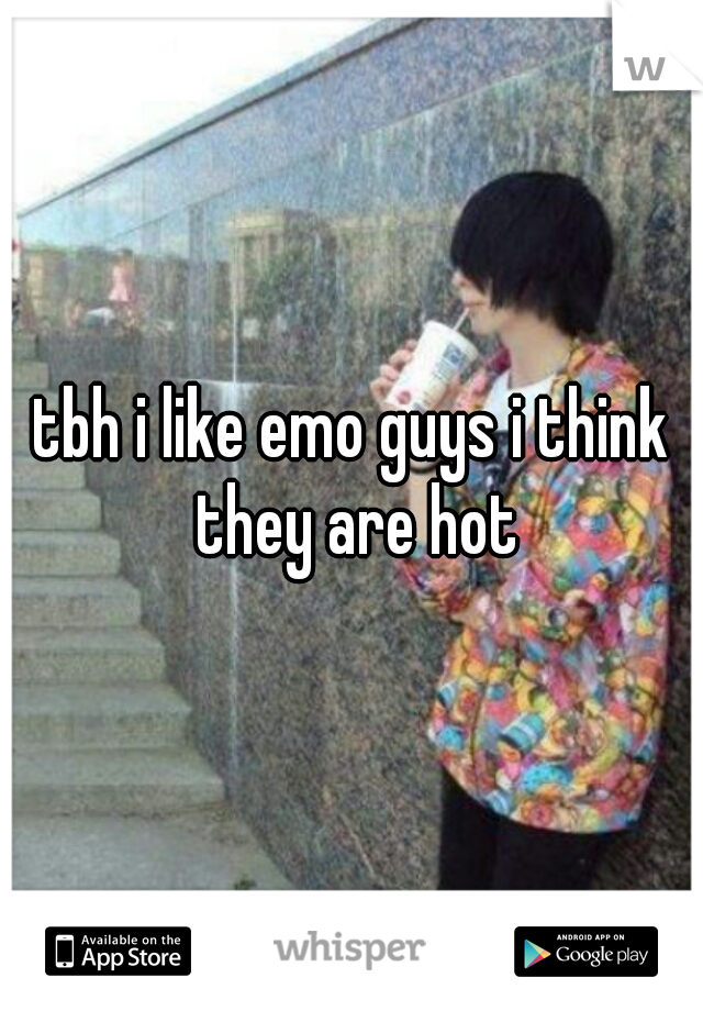 tbh i like emo guys i think they are hot