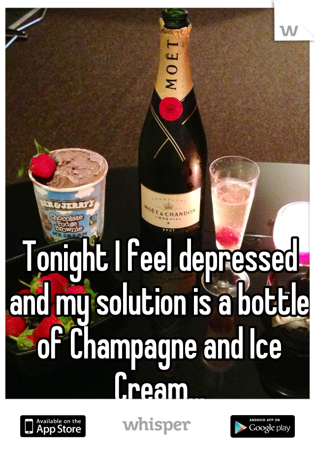 Tonight I feel depressed and my solution is a bottle of Champagne and Ice Cream...