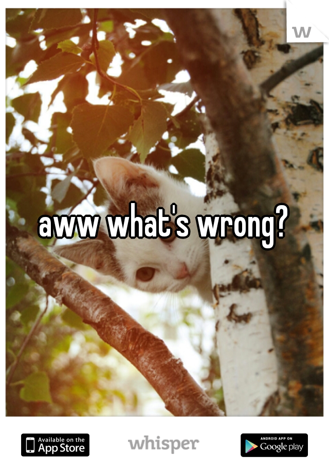 aww what's wrong?
