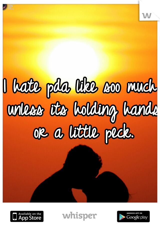 I hate pda like soo much unless its holding hands or a little peck.