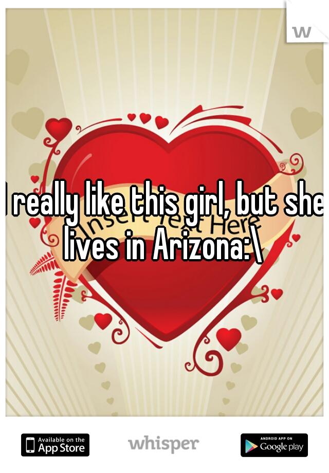 I really like this girl, but she lives in Arizona:\ 