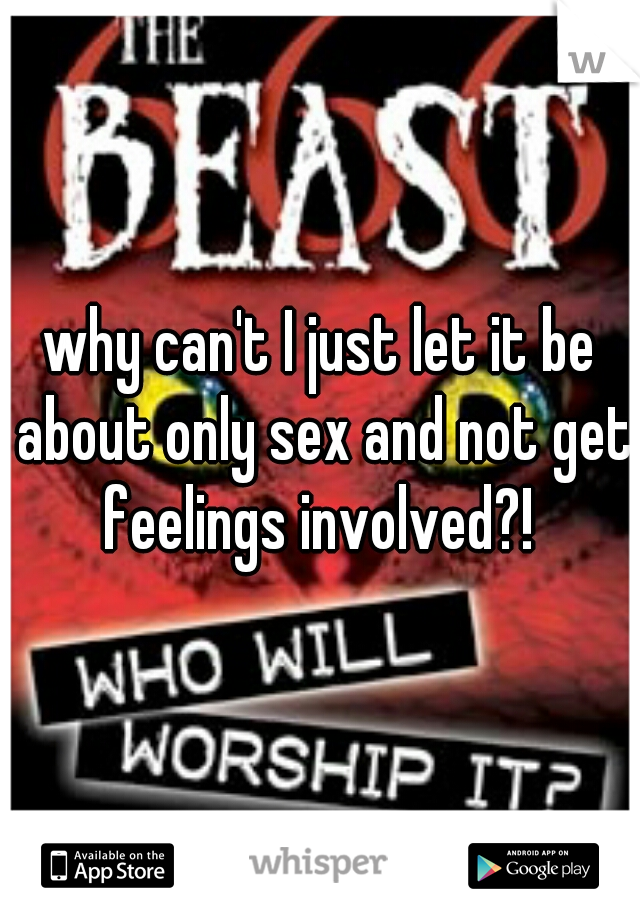 why can't I just let it be about only sex and not get feelings involved?! 