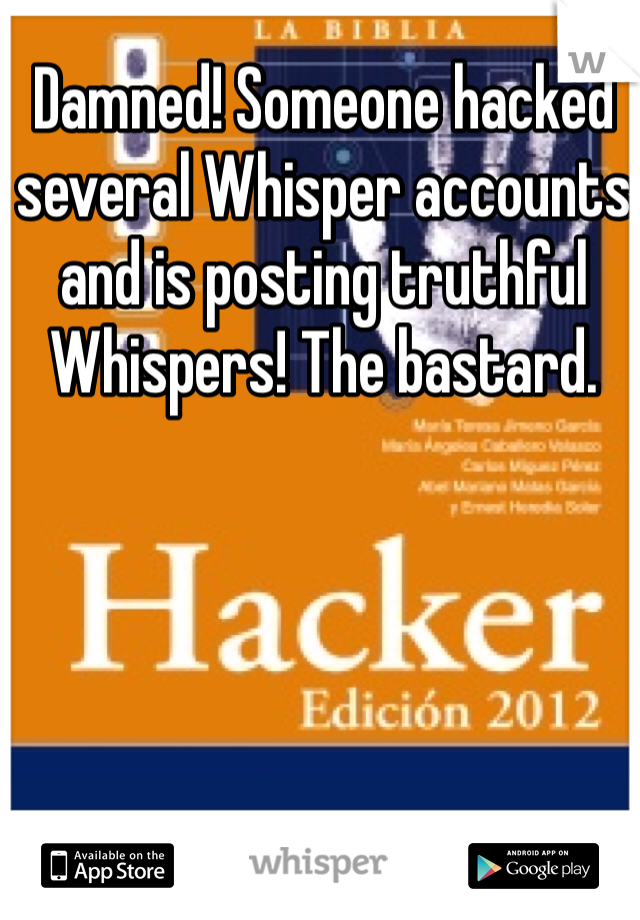 Damned! Someone hacked several Whisper accounts and is posting truthful Whispers! The bastard.