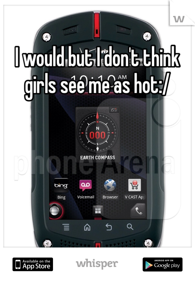 I would but I don't think girls see me as hot:/