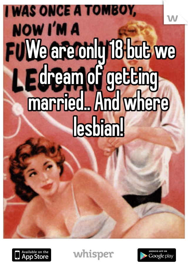  We are only 18 but we dream of getting married.. And where lesbian!