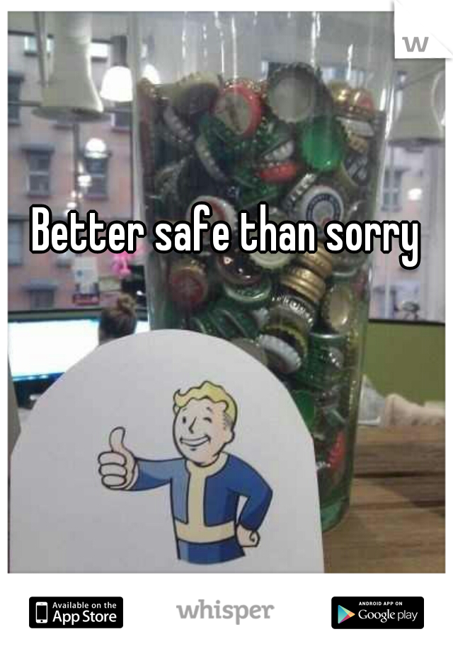 Better safe than sorry
