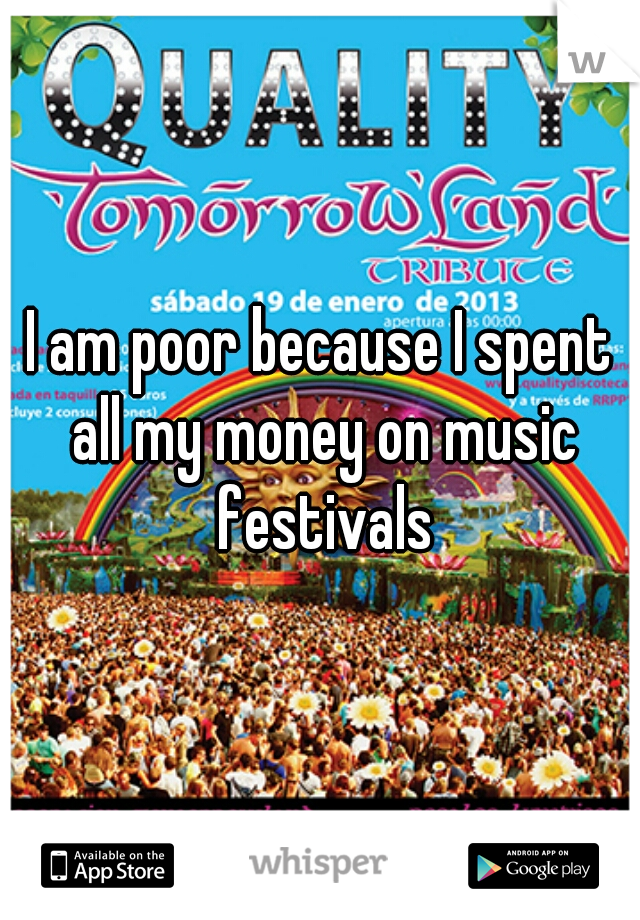 I am poor because I spent all my money on music festivals
