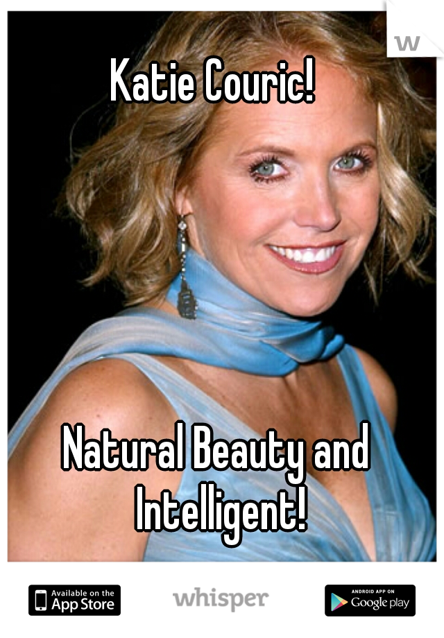 Katie Couric! 
       
       
       
       
       
Natural Beauty and Intelligent!