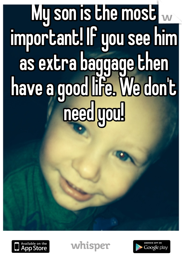 My son is the most important! If you see him as extra baggage then have a good life. We don't need you! 