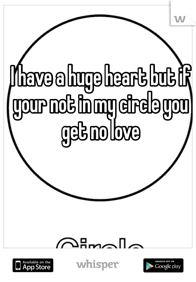 I have a huge heart but if your not in my circle you get no love