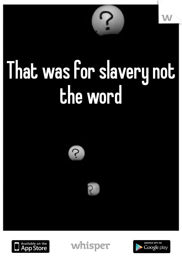 That was for slavery not the word 