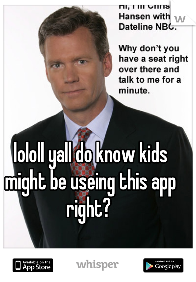 lololl yall do know kids might be useing this app right? 