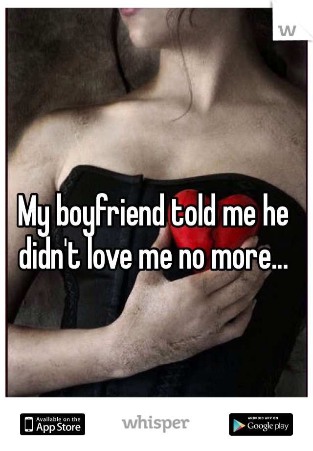 My boyfriend told me he didn't love me no more...