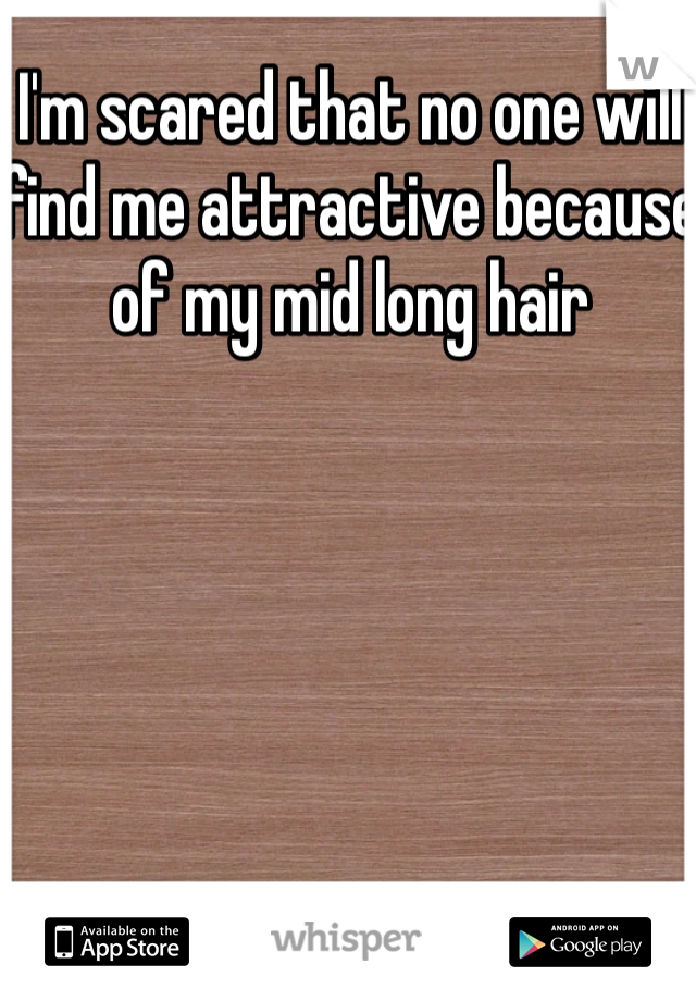 I'm scared that no one will find me attractive because of my mid long hair
