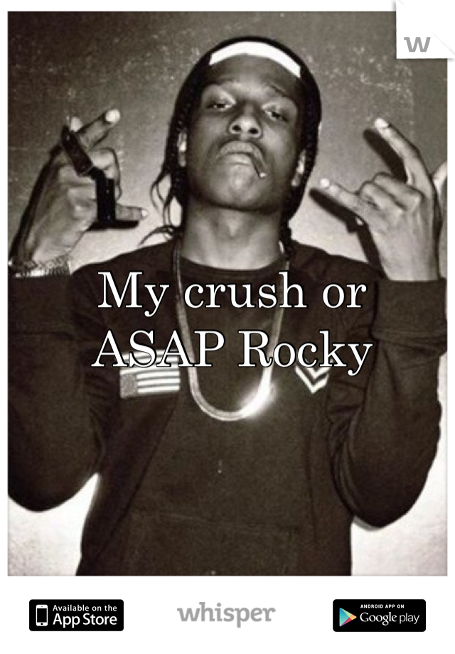 My crush or 
ASAP Rocky 
