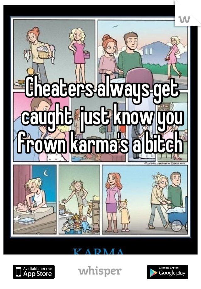 Cheaters always get caught  just know you frown karma's a bitch 