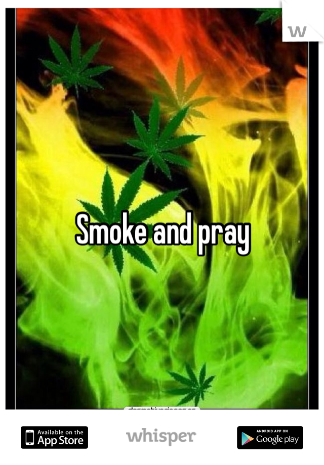 Smoke and pray