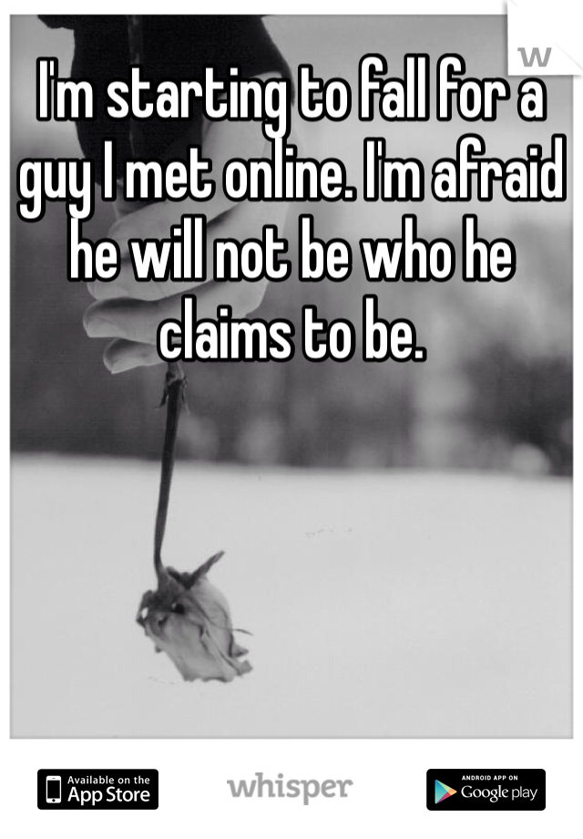 I'm starting to fall for a guy I met online. I'm afraid he will not be who he claims to be. 