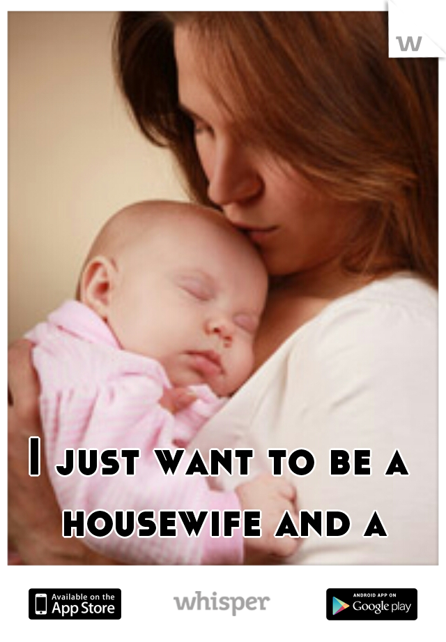 I just want to be a housewife and a mommy