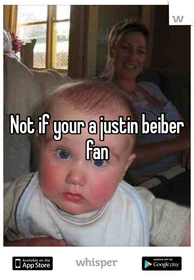 Not if your a justin beiber fan 