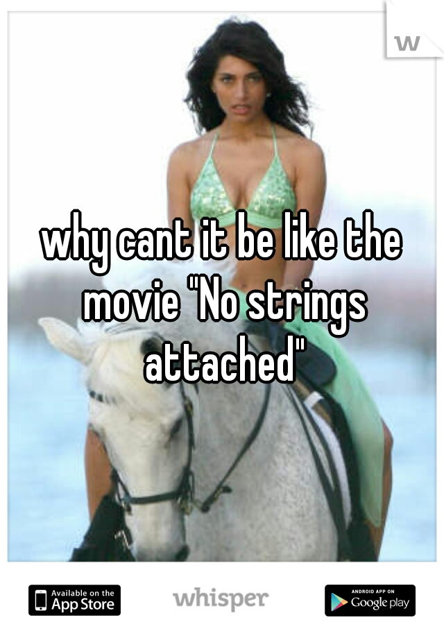 why cant it be like the movie "No strings attached"