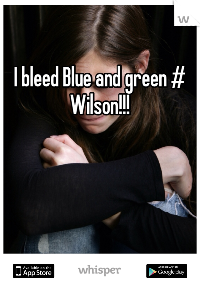 I bleed Blue and green # Wilson!!! 